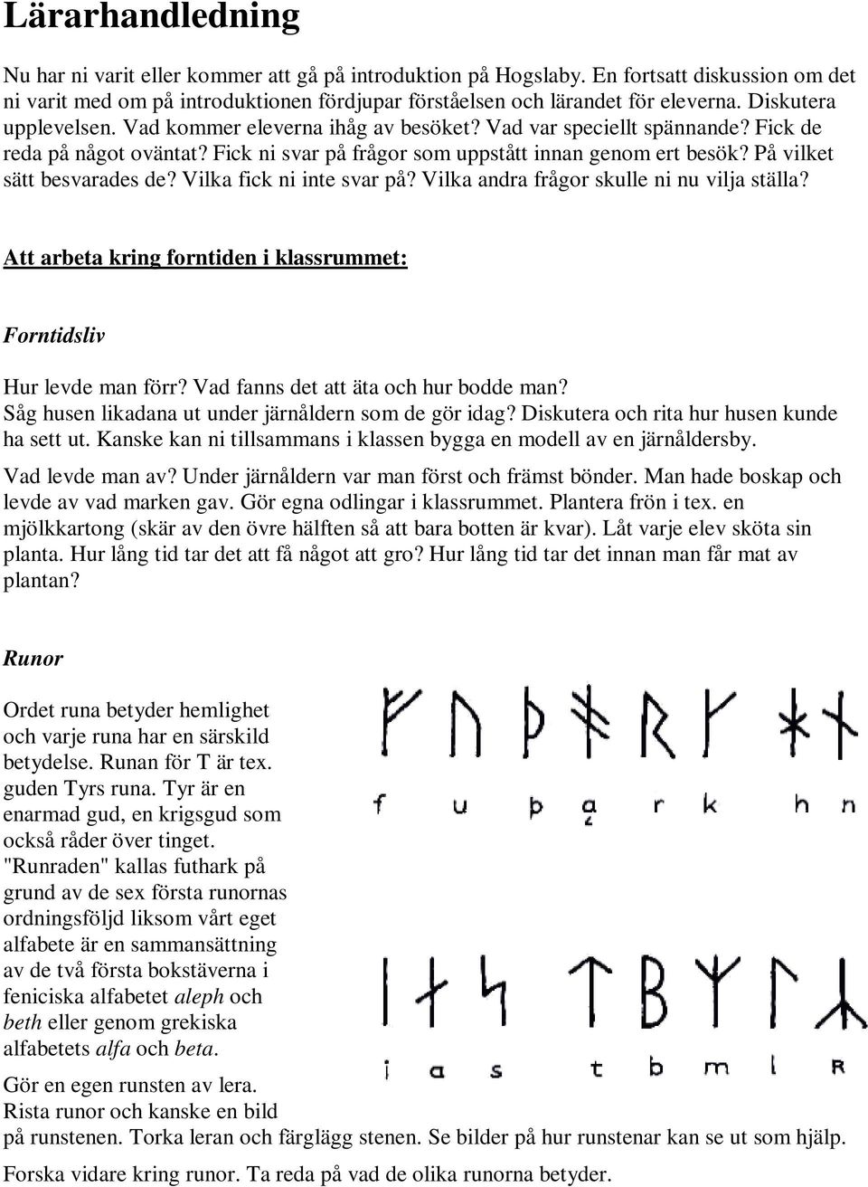 På vilket sätt besvarades de? Vilka fick ni inte svar på? Vilka andra frågor skulle ni nu vilja ställa? Att arbeta kring forntiden i klassrummet: Forntidsliv Hur levde man förr?