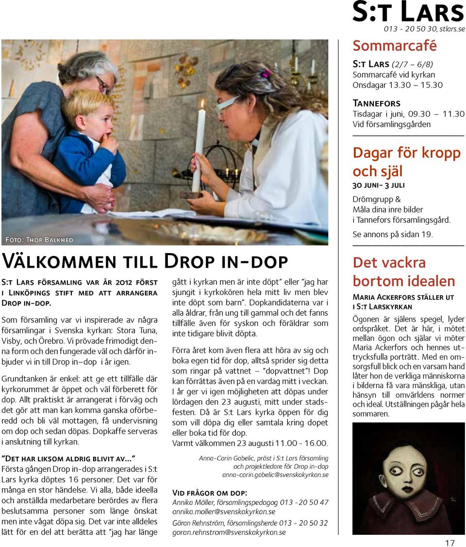 Vi prövade frimodigt denna form och den fungerade väl och därför inbjuder vi in till Drop in dop i år igen.