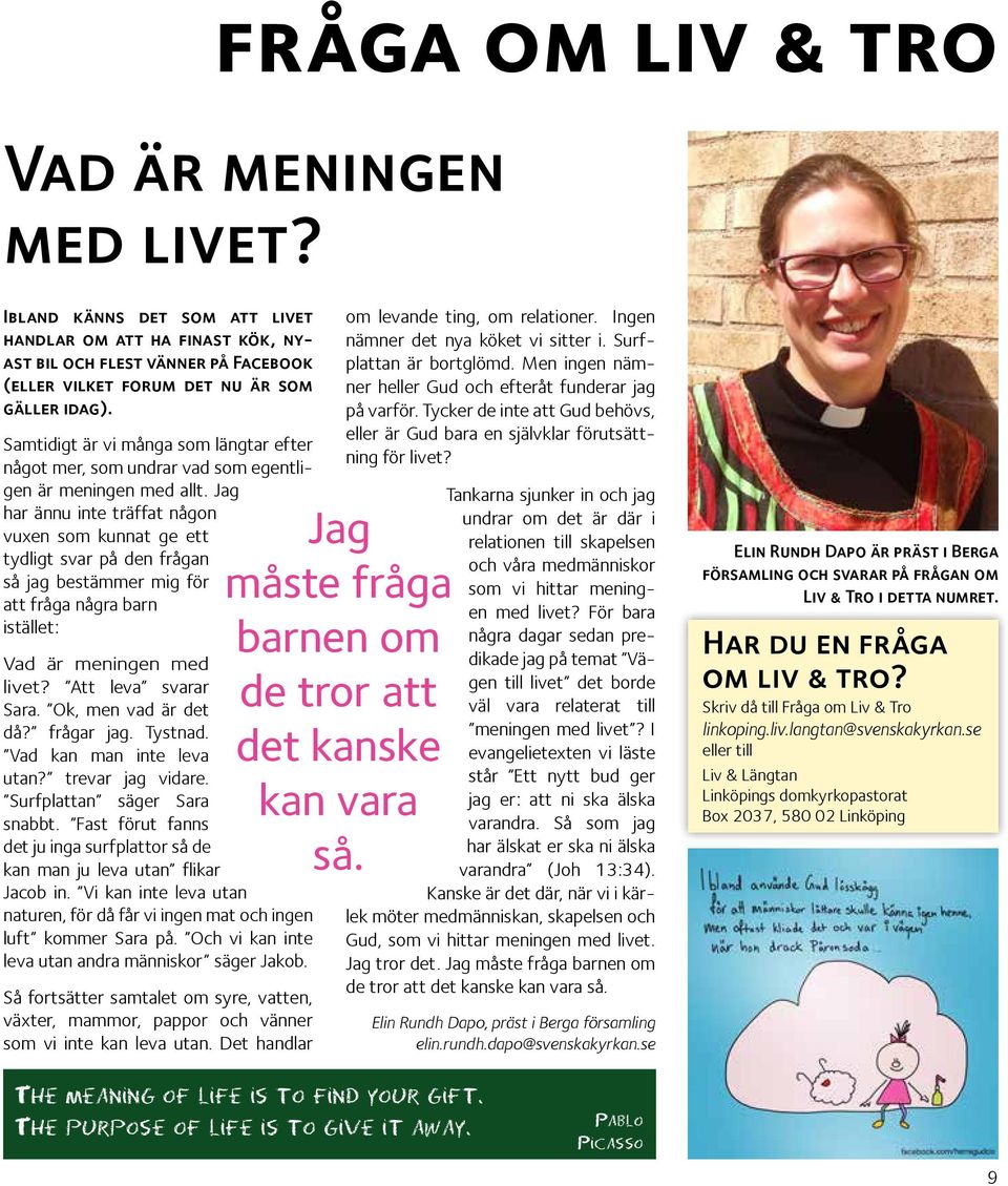 Jag har ännu inte träffat någon vuxen som kunnat ge ett tydligt svar på den frågan så jag bestämmer mig för att fråga några barn istället: Vad är meningen med livet? Att leva svarar Sara.