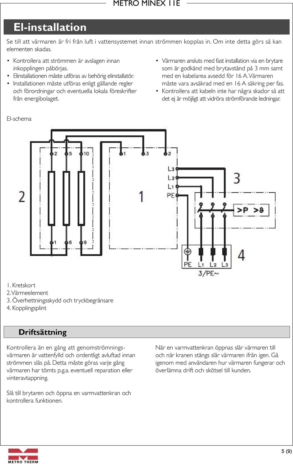 Installationen måste utföras enligt gällande regler och förordningar och eventuella lokala föreskrifter från energibolaget.