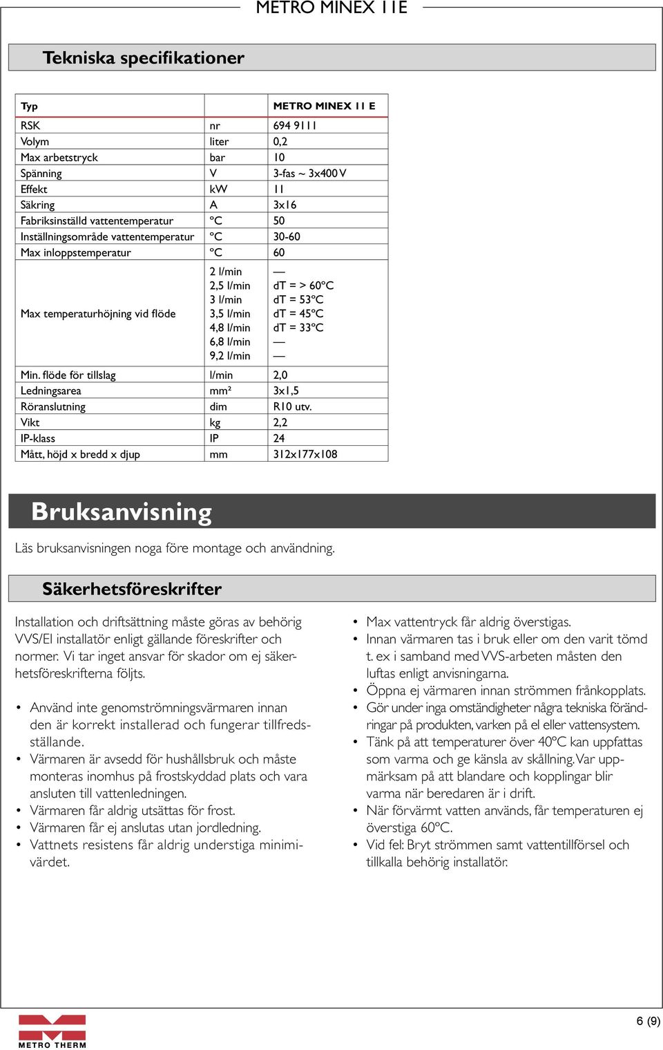 45ºC dt = 33ºC Min. flöde för tillslag l/min 2,0 Ledningsarea mm² 3x1,5 Röranslutning dim R10 utv.