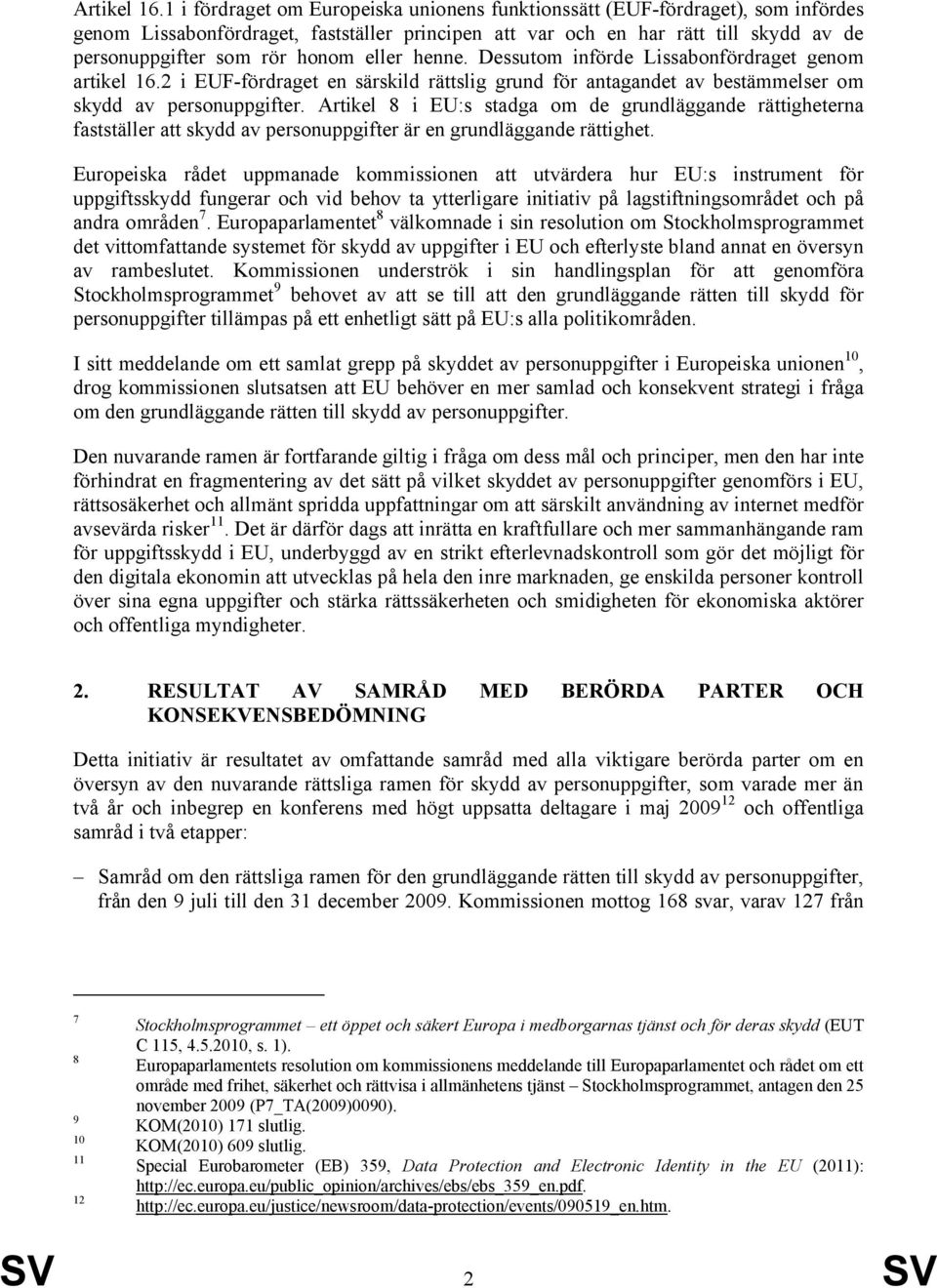 eller henne. Dessutom införde Lissabonfördraget genom artikel 16.2 i EUF-fördraget en särskild rättslig grund för antagandet av bestämmelser om skydd av personuppgifter.