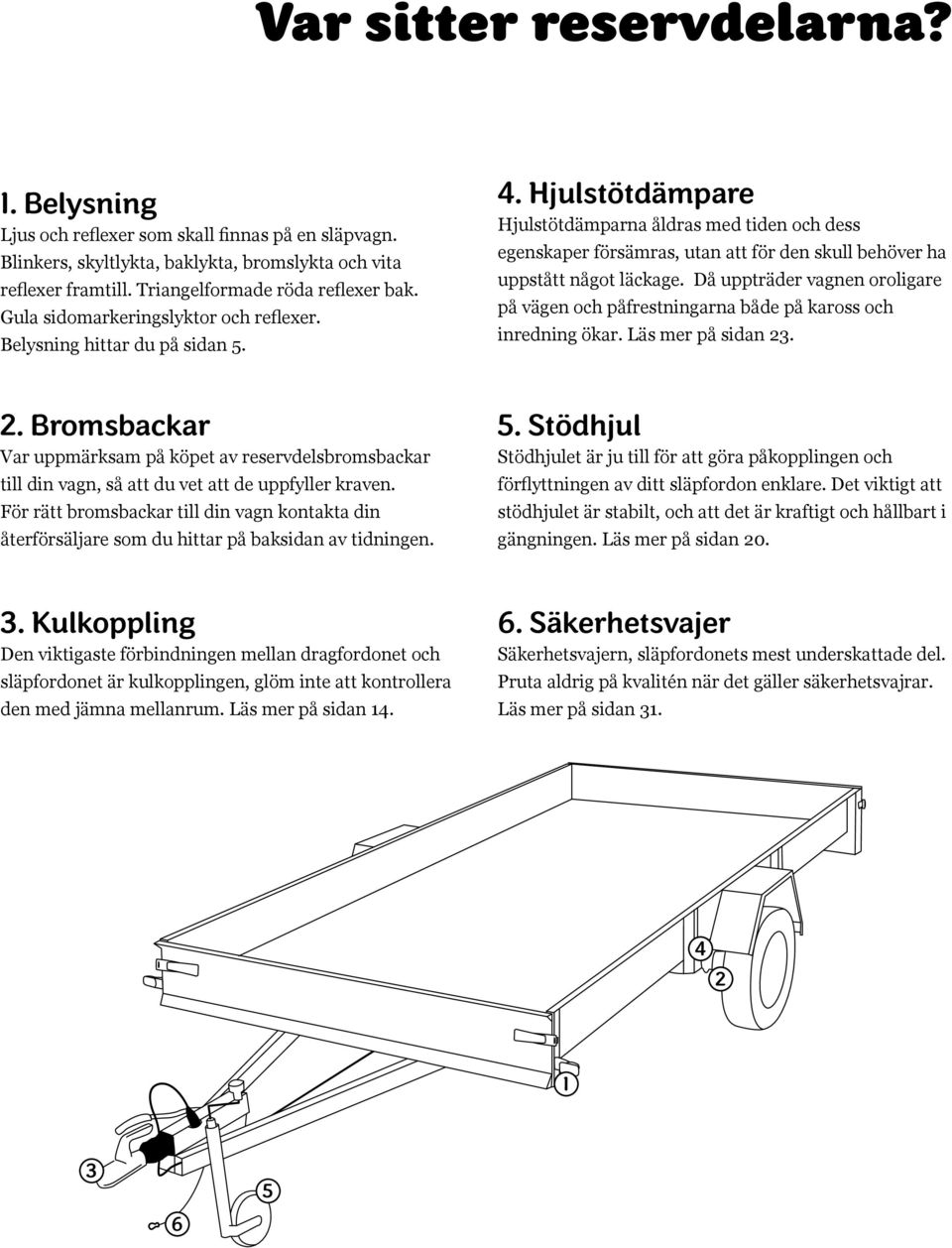 Hjulstötdämpare Hjulstötdämparna åldras med tiden och dess egenskaper försämras, utan att för den skull behöver ha uppstått något läckage.