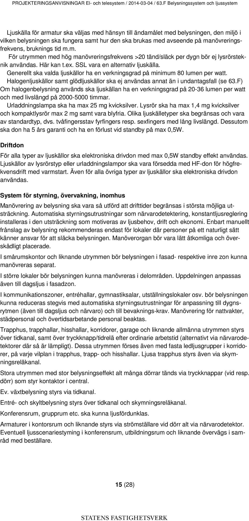 manövreringsfrekvens, bruknings tid m.m. För utrymmen med hög manövreringsfrekvens >20 tänd/släck per dygn bör ej lysrörsteknik användas. Här kan t.ex. SSL vara en alternativ ljuskälla.