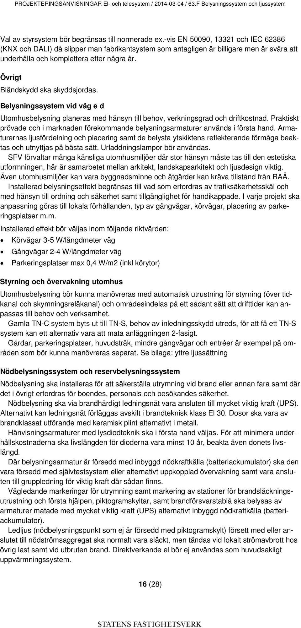 Övrigt Bländskydd ska skyddsjordas. Belysningssystem vid väg e d Utomhusbelysning planeras med hänsyn till behov, verkningsgrad och driftkostnad.