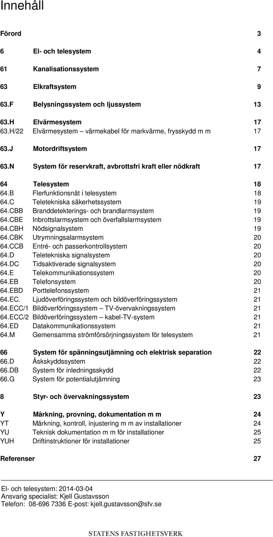 B Flerfunktionsnät i telesystem 18 64.C Teletekniska säkerhetssystem 19 64.CBB Branddetekterings- och brandlarmsystem 19 64.CBE Inbrottslarmsystem och överfallslarmsystem 19 64.