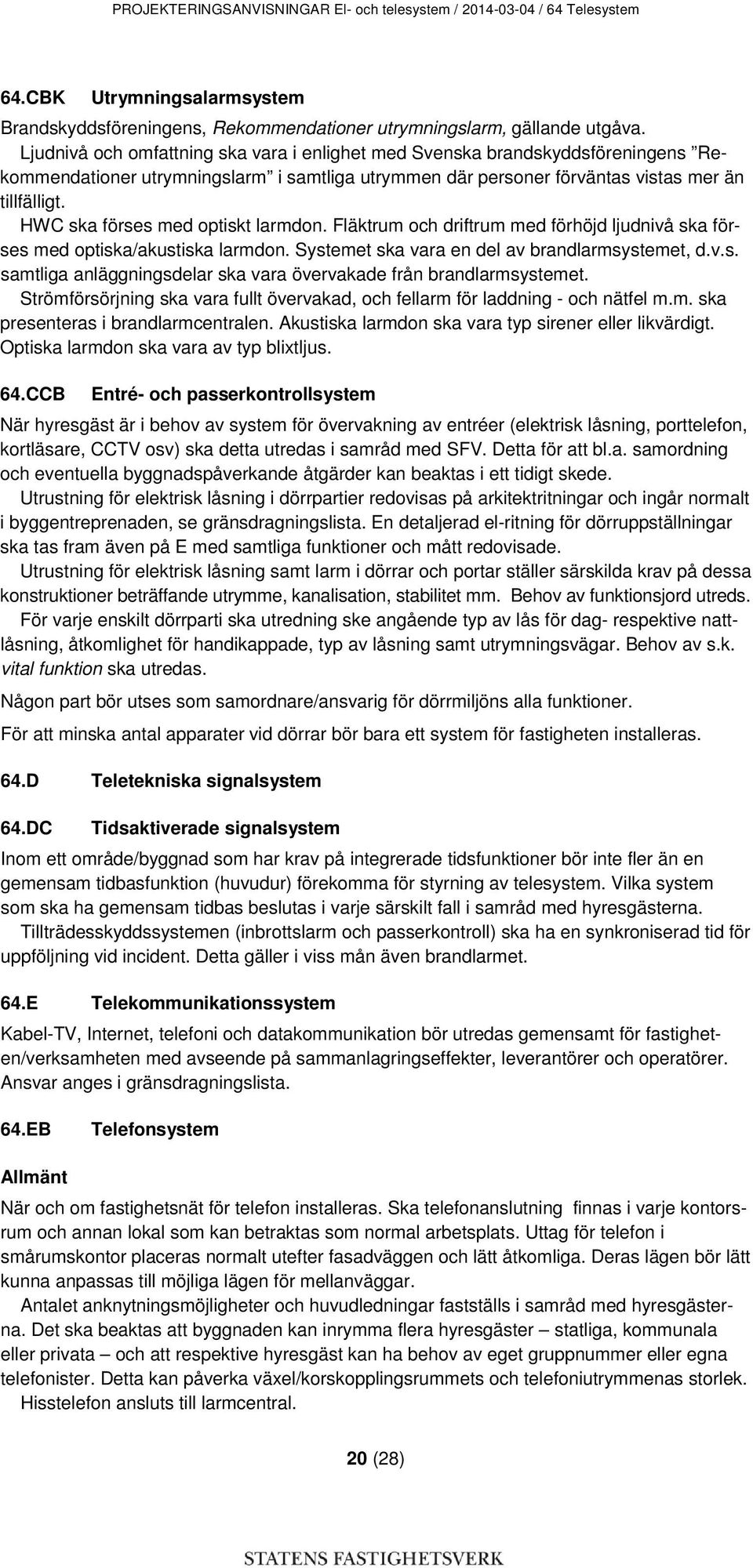 HWC ska förses med optiskt larmdon. Fläktrum och driftrum med förhöjd ljudnivå ska förses med optiska/akustiska larmdon. Systemet ska vara en del av brandlarmsystemet, d.v.s. samtliga anläggningsdelar ska vara övervakade från brandlarmsystemet.