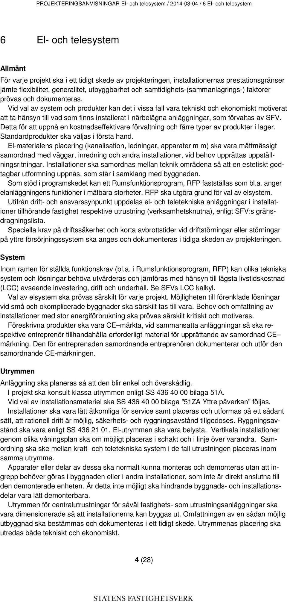 Vid val av system och produkter kan det i vissa fall vara tekniskt och ekonomiskt motiverat att ta hänsyn till vad som finns installerat i närbelägna anläggningar, som förvaltas av SFV.