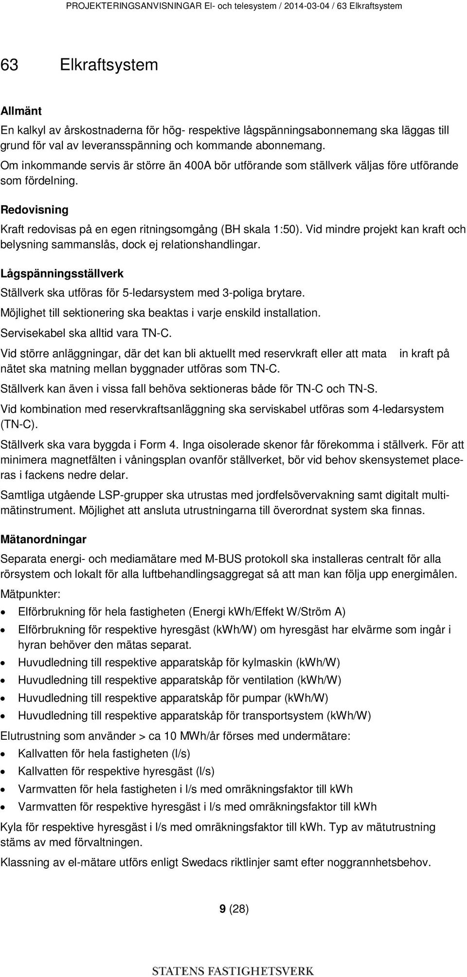 Redovisning Kraft redovisas på en egen ritningsomgång (BH skala 1:50). Vid mindre projekt kan kraft och belysning sammanslås, dock ej relationshandlingar.