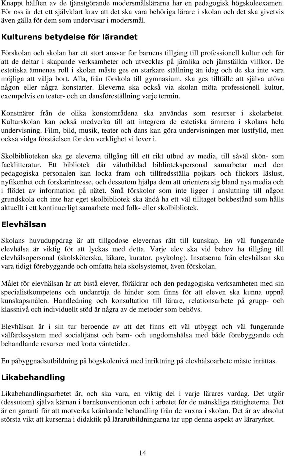 Kulturens betydelse för lärandet Förskolan och skolan har ett stort ansvar för barnens tillgång till professionell kultur och för att de deltar i skapande verksamheter och utvecklas på jämlika och