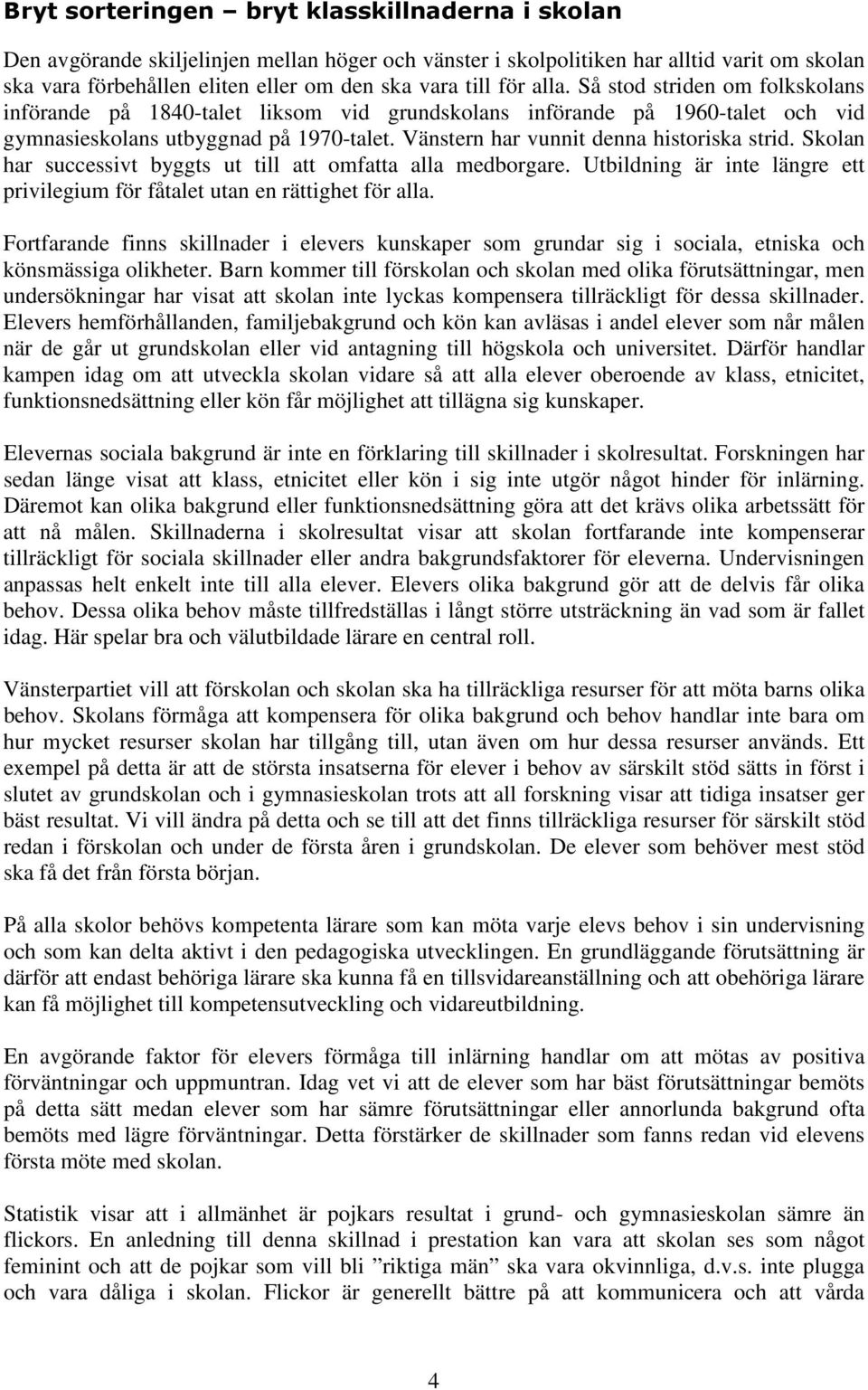 Vänstern har vunnit denna historiska strid. Skolan har successivt byggts ut till att omfatta alla medborgare. Utbildning är inte längre ett privilegium för fåtalet utan en rättighet för alla.