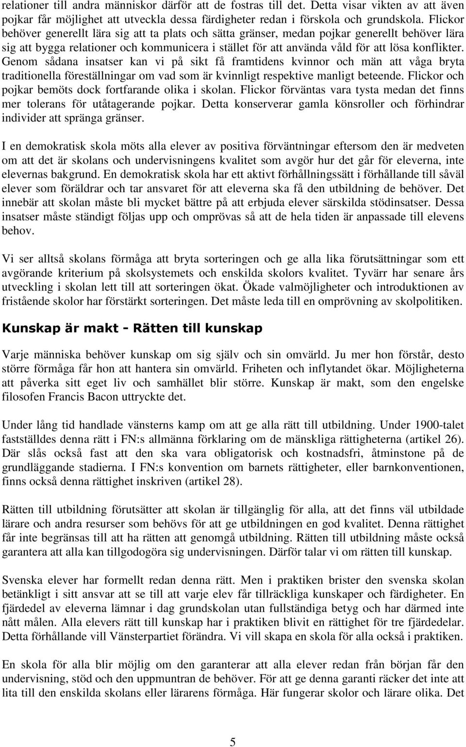 Genom sådana insatser kan vi på sikt få framtidens kvinnor och män att våga bryta traditionella föreställningar om vad som är kvinnligt respektive manligt beteende.