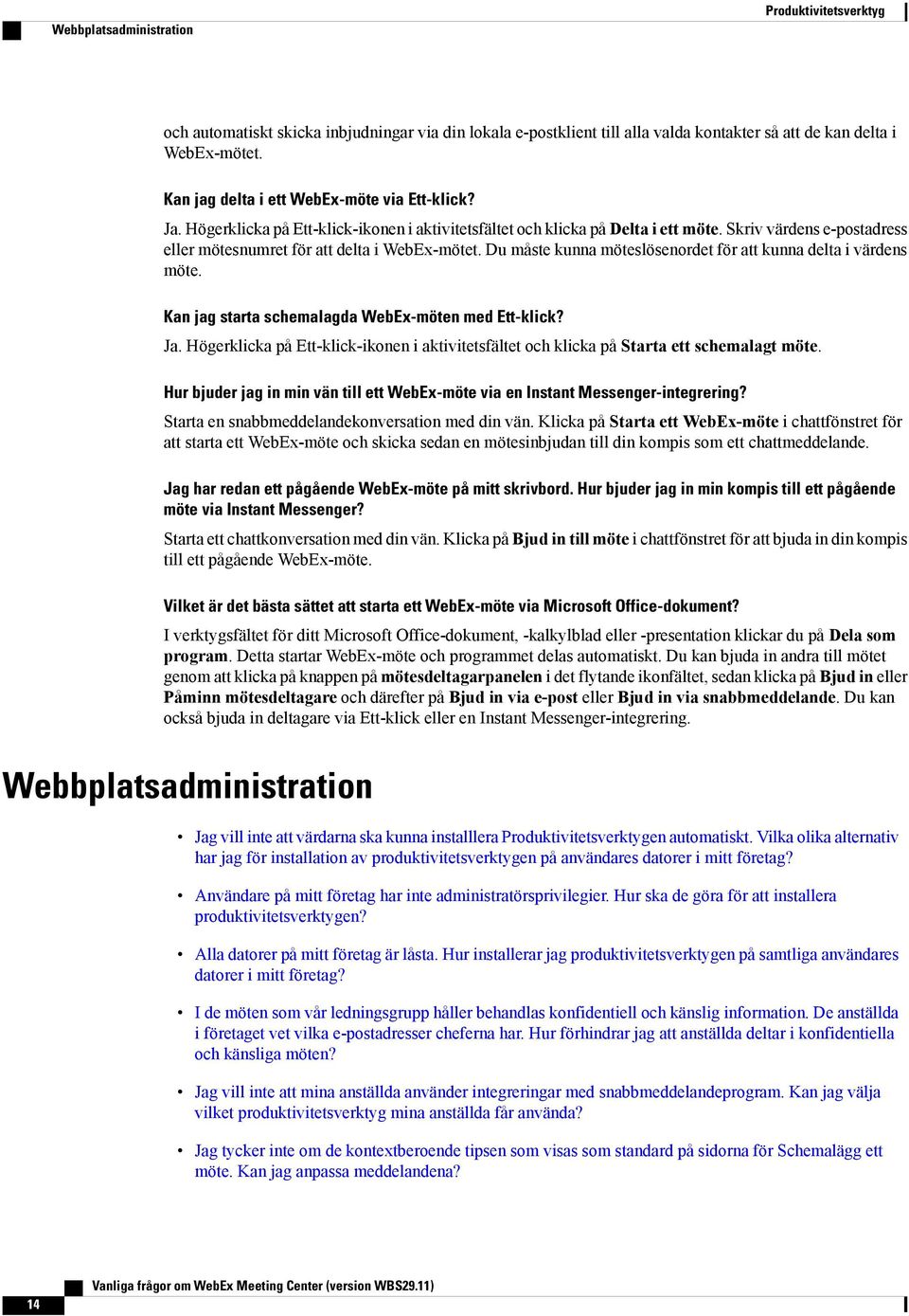 Skriv värdens e-postadress eller mötesnumret för att delta i WebEx-mötet. Du måste kunna möteslösenordet för att kunna delta i värdens möte. Kan jag starta schemalagda WebEx-möten med Ett-klick?