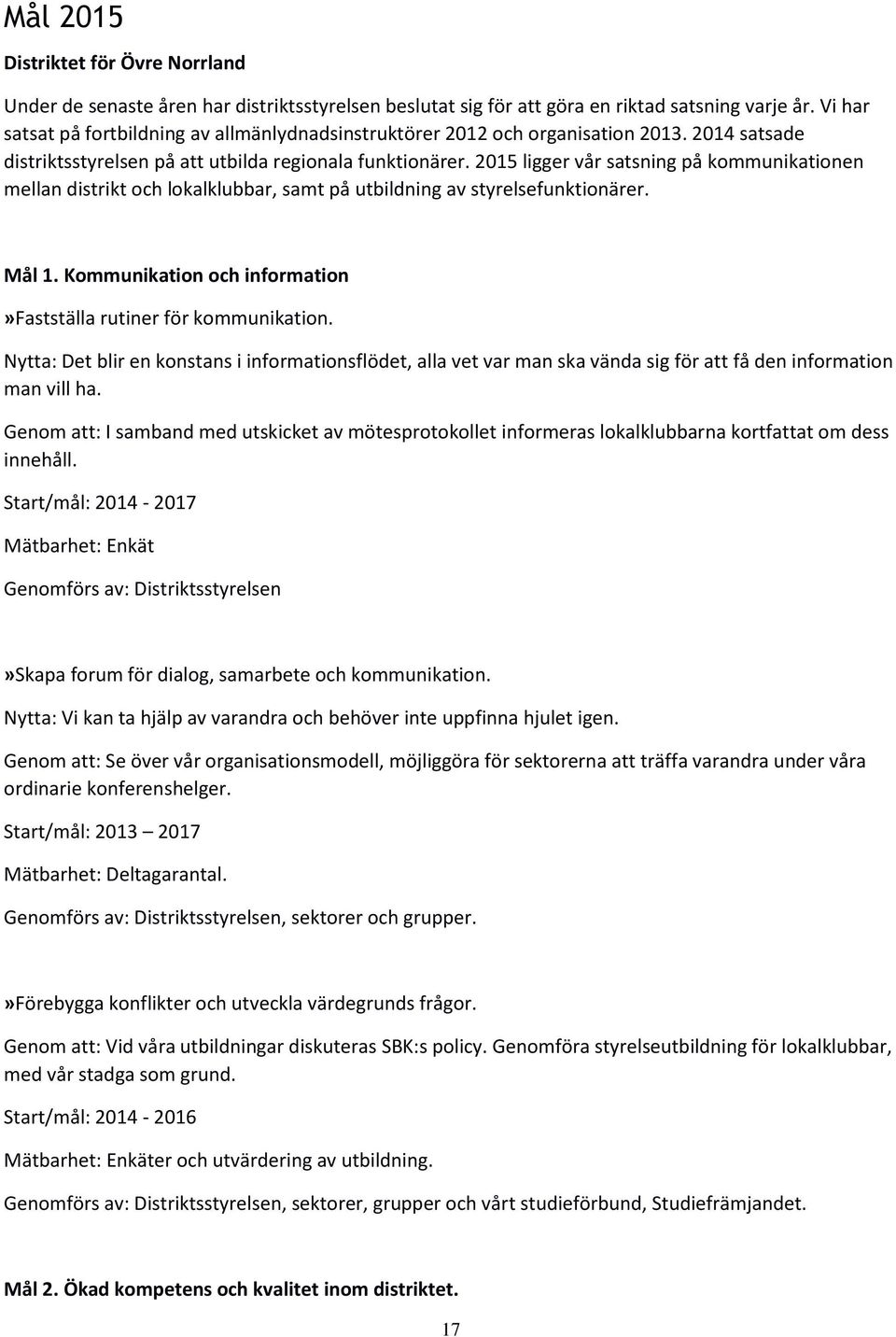 2015 ligger vår satsning på kommunikationen mellan distrikt och lokalklubbar, samt på utbildning av styrelsefunktionärer. Mål 1. Kommunikation och information»fastställa rutiner för kommunikation.