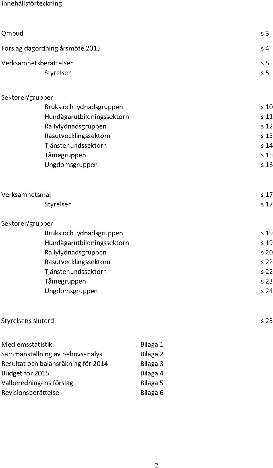 lydnadsgruppen s 19 Hundägarutbildningssektorn s 19 Rallylydnadsgruppen s 20 Rasutvecklingssektorn s 22 Tjänstehundssektorn s 22 Tåmegruppen s 23 Ungdomsgruppen s 24 Styrelsens slutord s