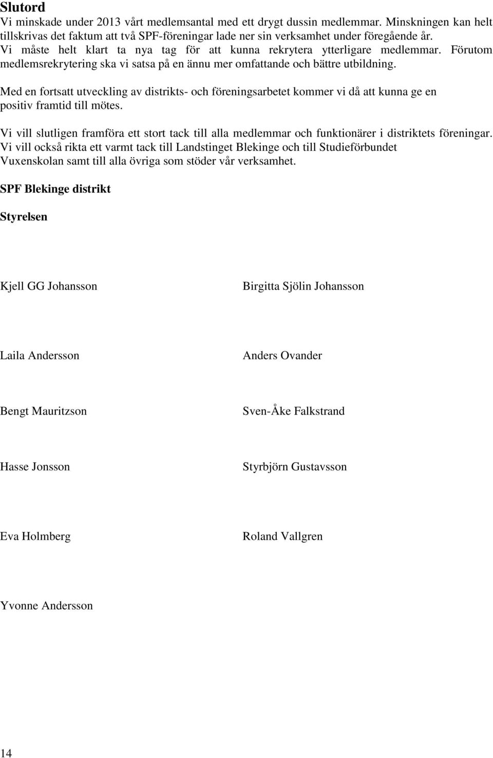 Med en fortsatt utveckling av distrikts- och föreningsarbetet kommer vi då att kunna ge en positiv framtid till mötes.