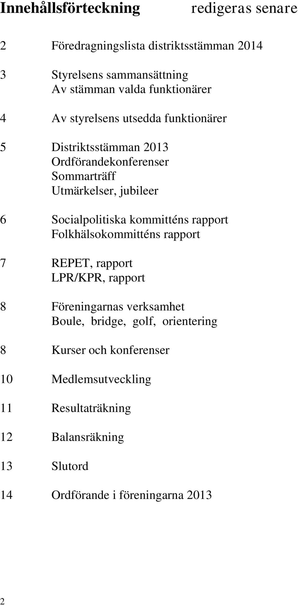 Socialpolitiska kommitténs rapport Folkhälsokommitténs rapport 7 REPET, rapport LPR/KPR, rapport 8 Föreningarnas verksamhet Boule,