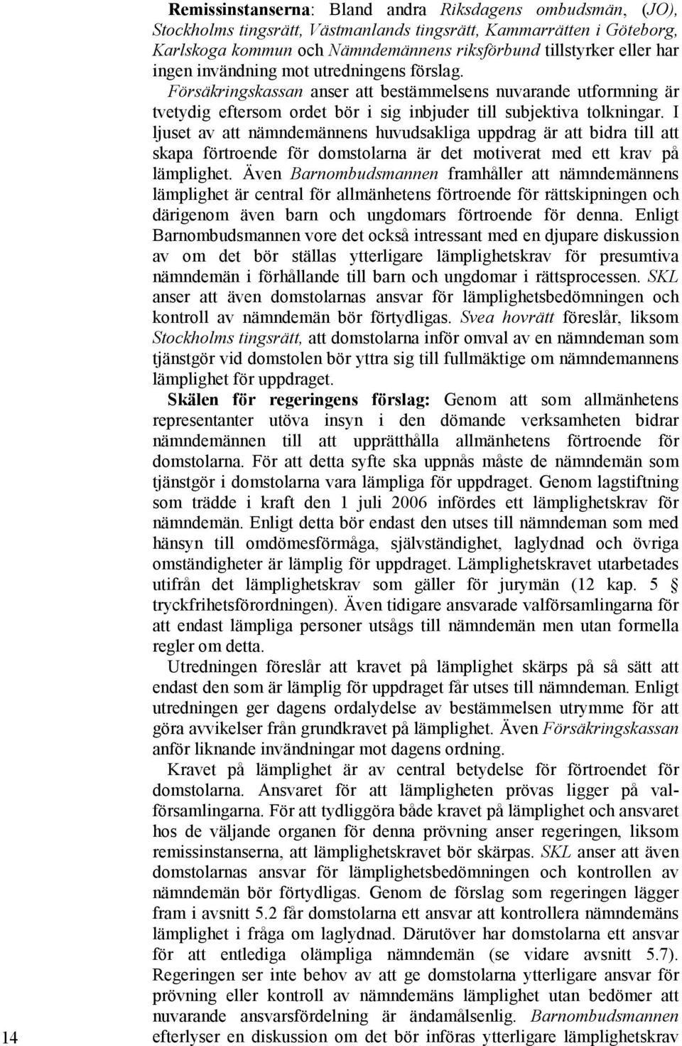 I ljuset av att nämndemännens huvudsakliga uppdrag är att bidra till att skapa förtroende för domstolarna är det motiverat med ett krav på lämplighet.