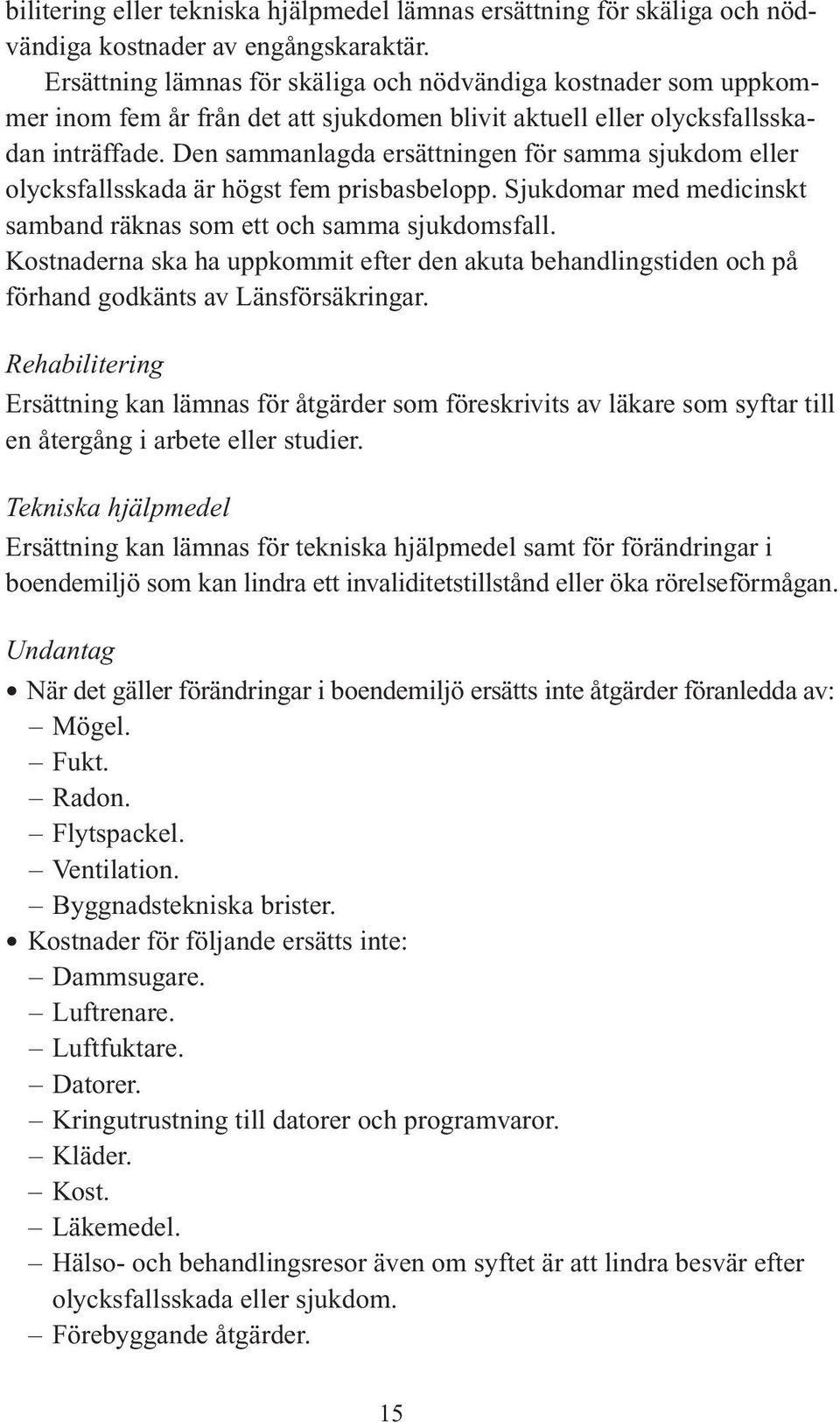 Den sammanlagda ersättningen för samma sjukdom eller olycksfallsskada är högst fem prisbasbelopp. Sjukdomar med medicinskt samband räknas som ett och samma sjukdomsfall.