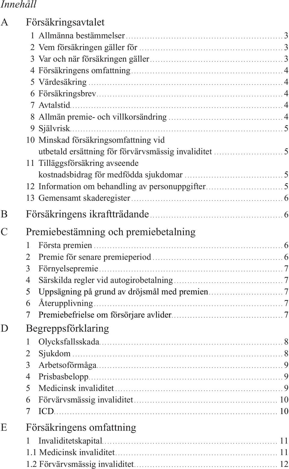 ...................................................................... 4 7 Avtalstid................................................................................ 4 8 Allmän premie- och villkorsändring.