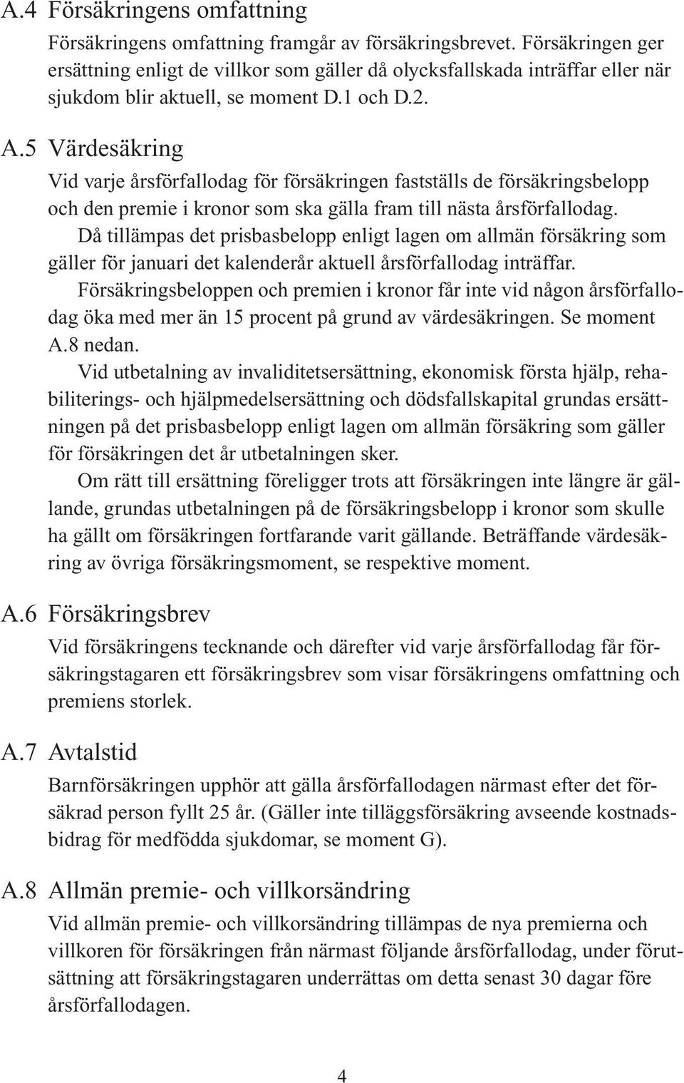 5 Värdesäkring Vid varje årsförfallodag för försäkringen fastställs de försäkringsbelopp och den premie i kronor som ska gälla fram till nästa årsförfallodag.