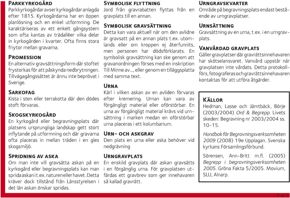 Promession En alternativ gravsättningsform där stoftet frystorkas för att påskynda nedbrytningen. Tillvägagångssättet är ännu inte beprövat i Sverige.