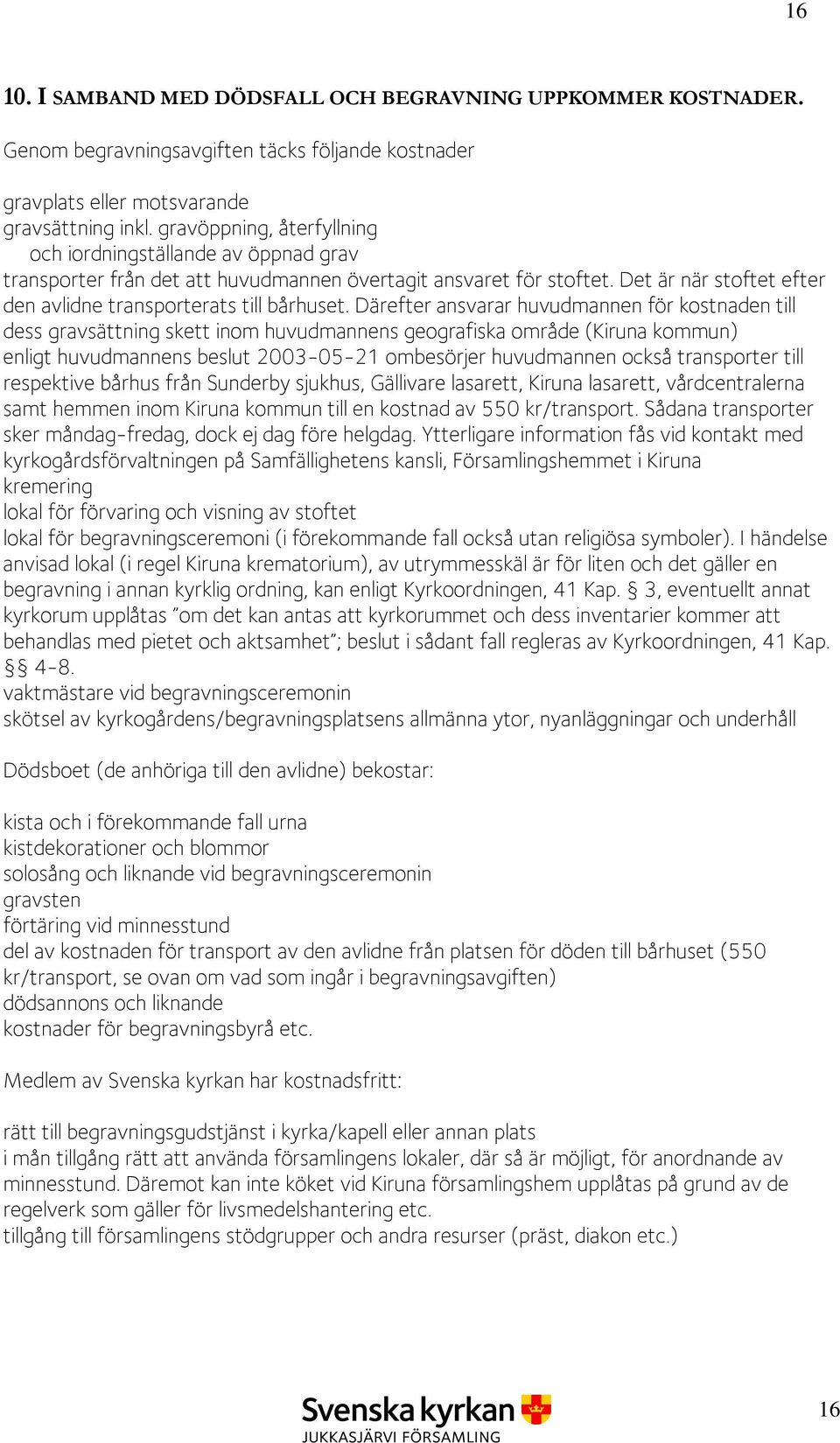 Därefter ansvarar huvudmannen för kostnaden till dess gravsättning skett inom huvudmannens geografiska område (Kiruna kommun) enligt huvudmannens beslut 2003-05-21 ombesörjer huvudmannen också