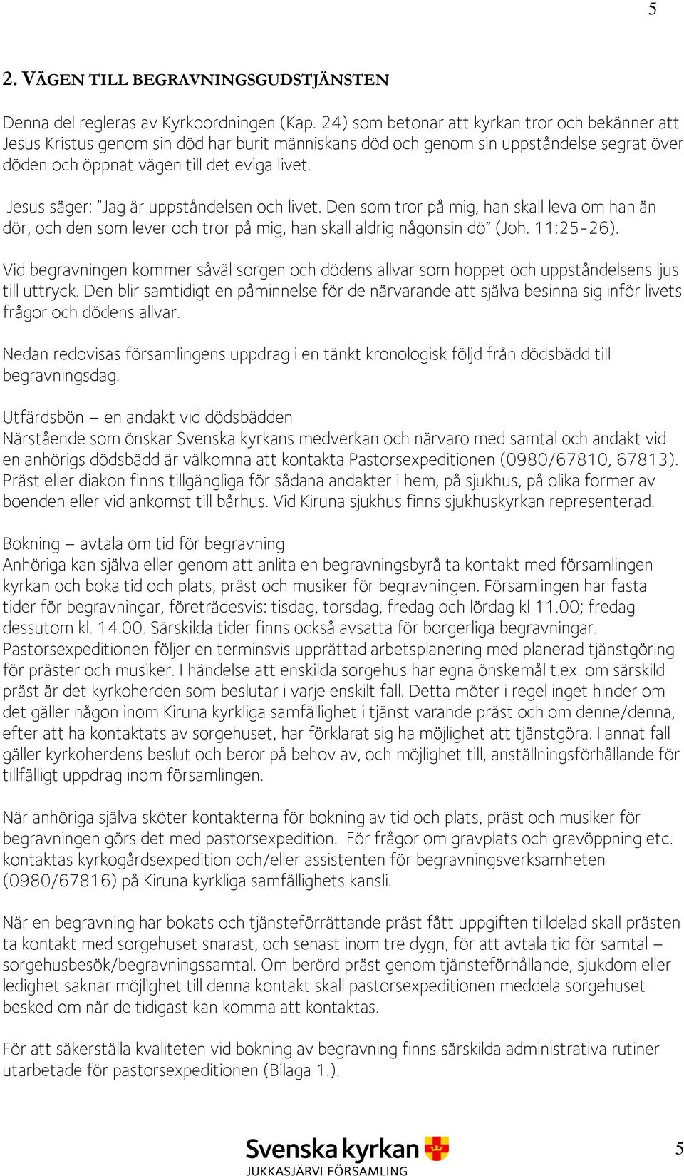 Jesus säger: Jag är uppståndelsen och livet. Den som tror på mig, han skall leva om han än dör, och den som lever och tror på mig, han skall aldrig någonsin dö (Joh. 11:25-26).