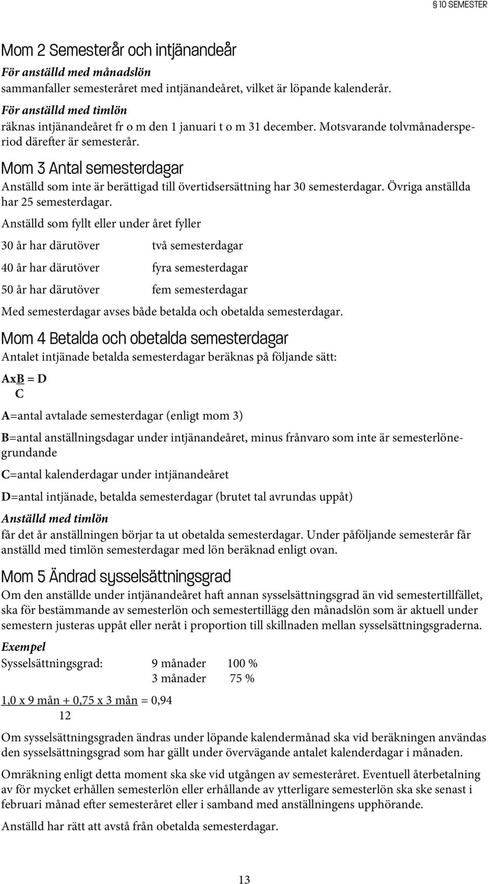 Mom 3 Antal semesterdagar Anställd som inte är berättigad till övertidsersättning har 30 semesterdagar. Övriga anställda har 25 semesterdagar.