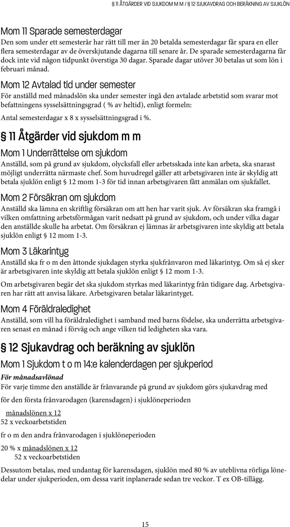 Mom 12 Avtalad tid under semester För anställd med månadslön ska under semester ingå den avtalade arbetstid som svarar mot befattningens sysselsättningsgrad ( % av heltid), enligt formeln: Antal