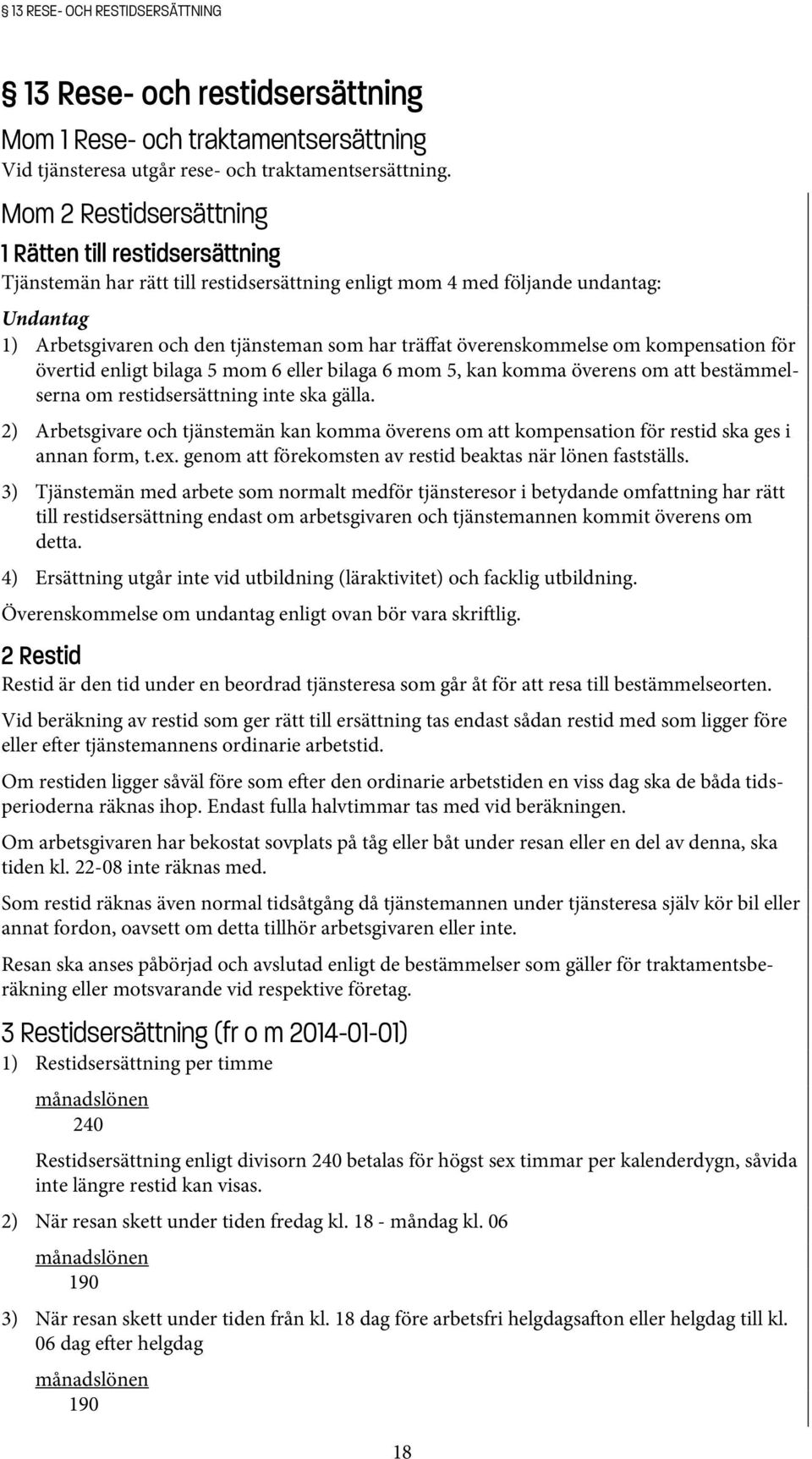 överenskommelse om kompensation för övertid enligt bilaga 5 mom 6 eller bilaga 6 mom 5, kan komma överens om att bestämmelserna om restidsersättning inte ska gälla.