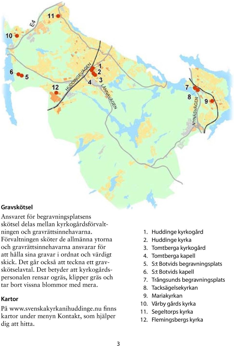 Det betyder att kyrkogårdspersonalen rensar ogräs, klipper gräs och tar bort vissna blommor med mera. Kartor På www.svenskakyrkanihuddinge.