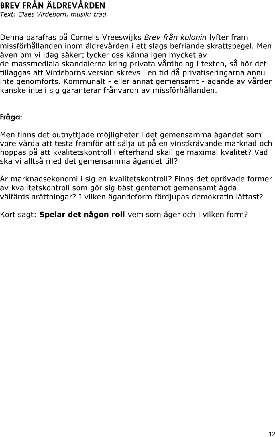 privatiseringarna ännu inte genomförts. Kommunalt - eller annat gemensamt - ägande av vården kanske inte i sig garanterar frånvaron av missförhållanden.