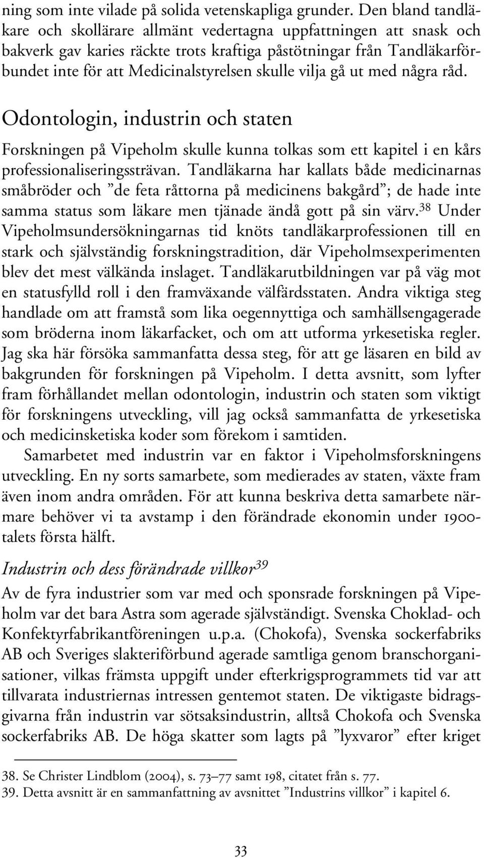 vilja gå ut med några råd. Odontologin, industrin och staten Forskningen på Vipeholm skulle kunna tolkas som ett kapitel i en kårs professionaliseringssträvan.