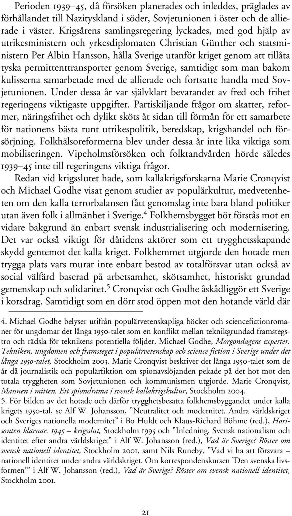 tyska permittenttransporter genom Sverige, samtidigt som man bakom kulisserna samarbetade med de allierade och fortsatte handla med Sovjetunionen.