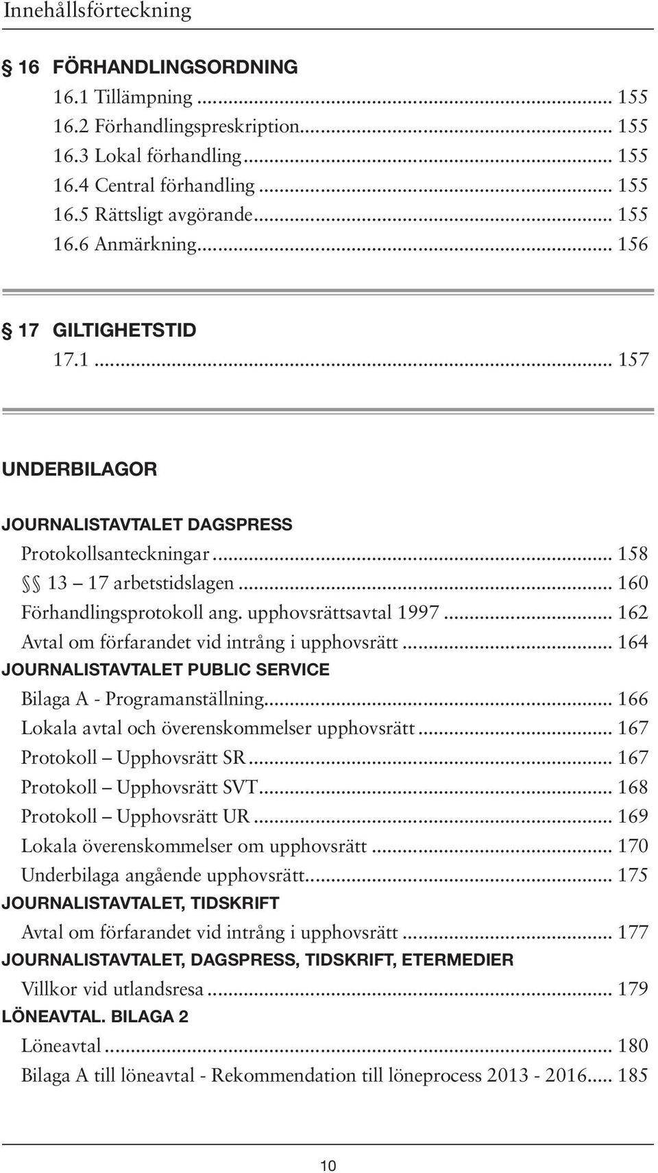 .. 162 Avtal om förfarandet vid intrång i upphovsrätt... 164 JOURNALISTAVTALET PUBLIC SERVICE Bilaga A - Programanställning... 166 Lokala avtal och överenskommelser upphovsrätt.