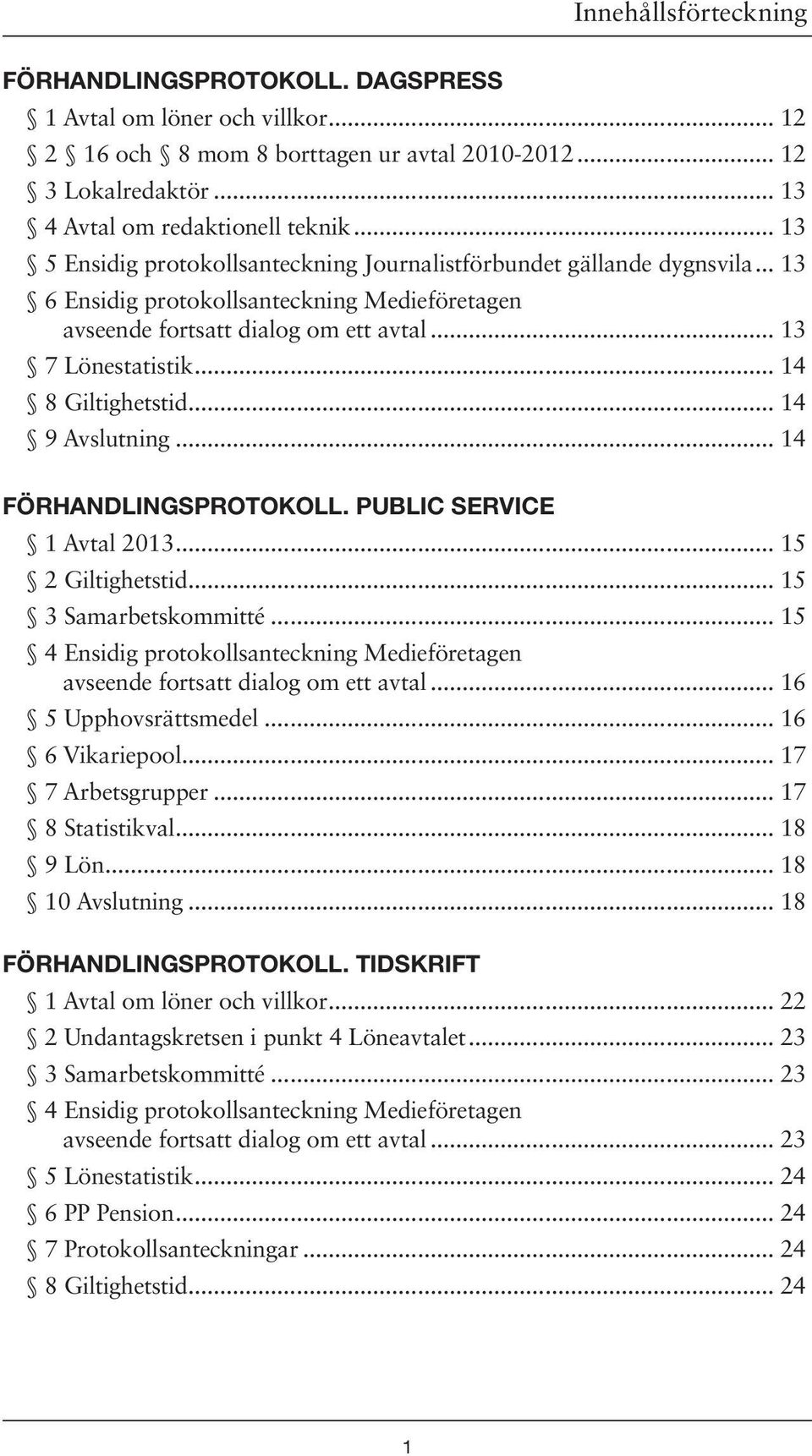 .. 14 8 Giltighetstid... 14 9 Avslutning... 14 FÖRHANDLINGSPROTOKOLL. PUBLIC SERVICE 1 Avtal 2013... 15 2 Giltighetstid... 15 3 Samarbetskommitté.