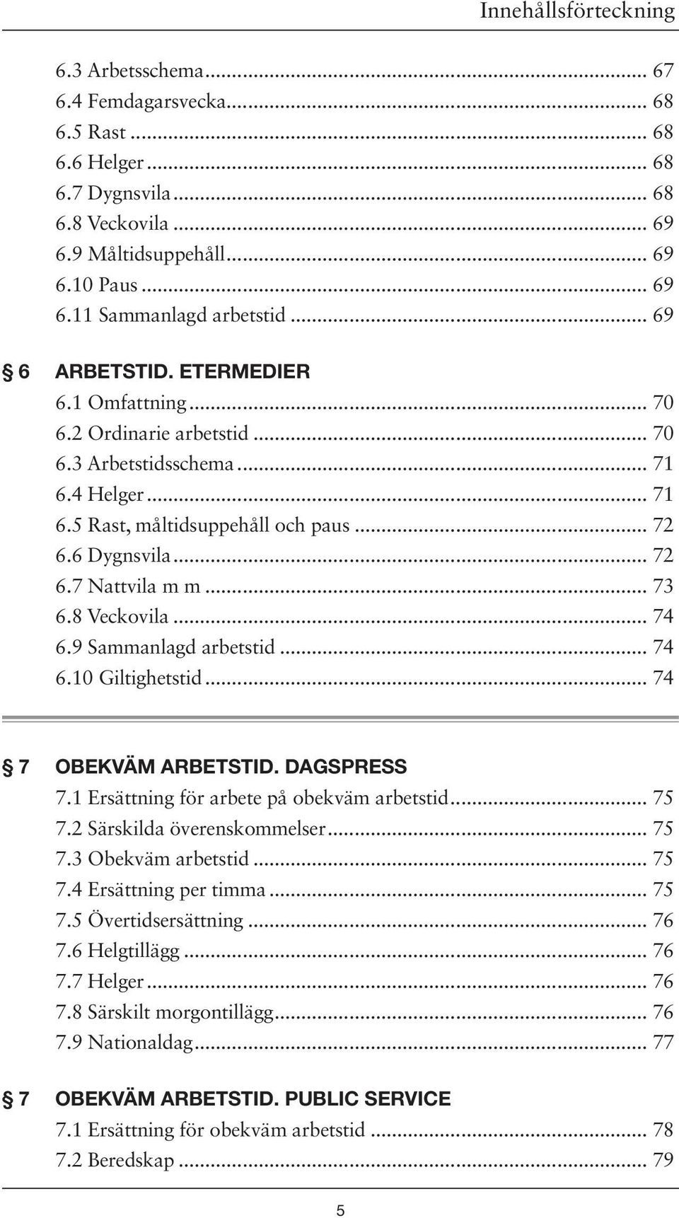 .. 73 6.8 Veckovila... 74 6.9 Sammanlagd arbetstid... 74 6.10 Giltighetstid... 74 7 OBEKVÄM ARBETSTID. DAGSPRESS 7.1 Ersättning för arbete på obekväm arbetstid... 75 7.2 Särskilda överenskommelser.