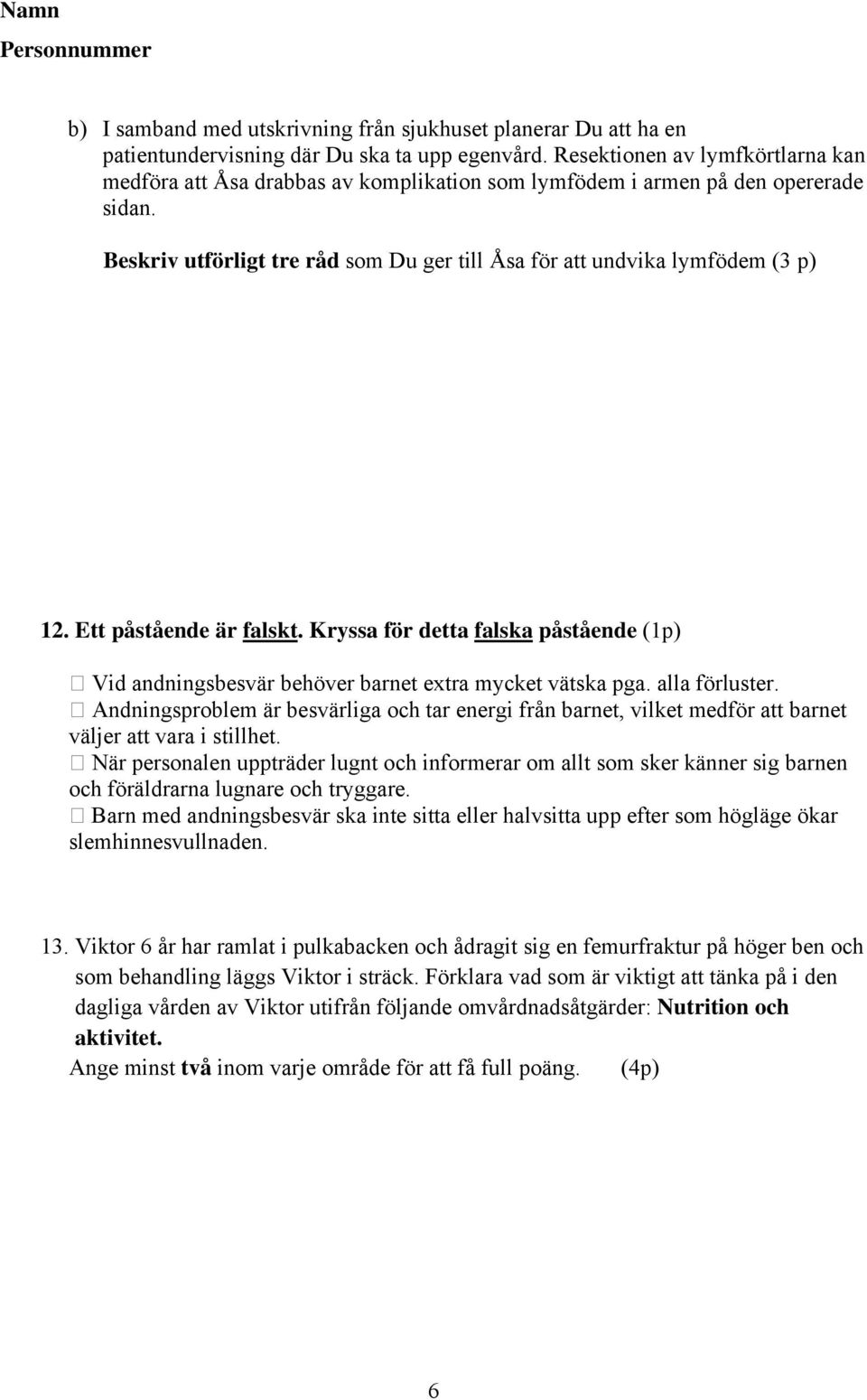 Ett påstående är falskt. Kryssa för detta falska påstående (1p) Vid andningsbesvär behöver barnet extra mycket vätska pga. alla förluster.