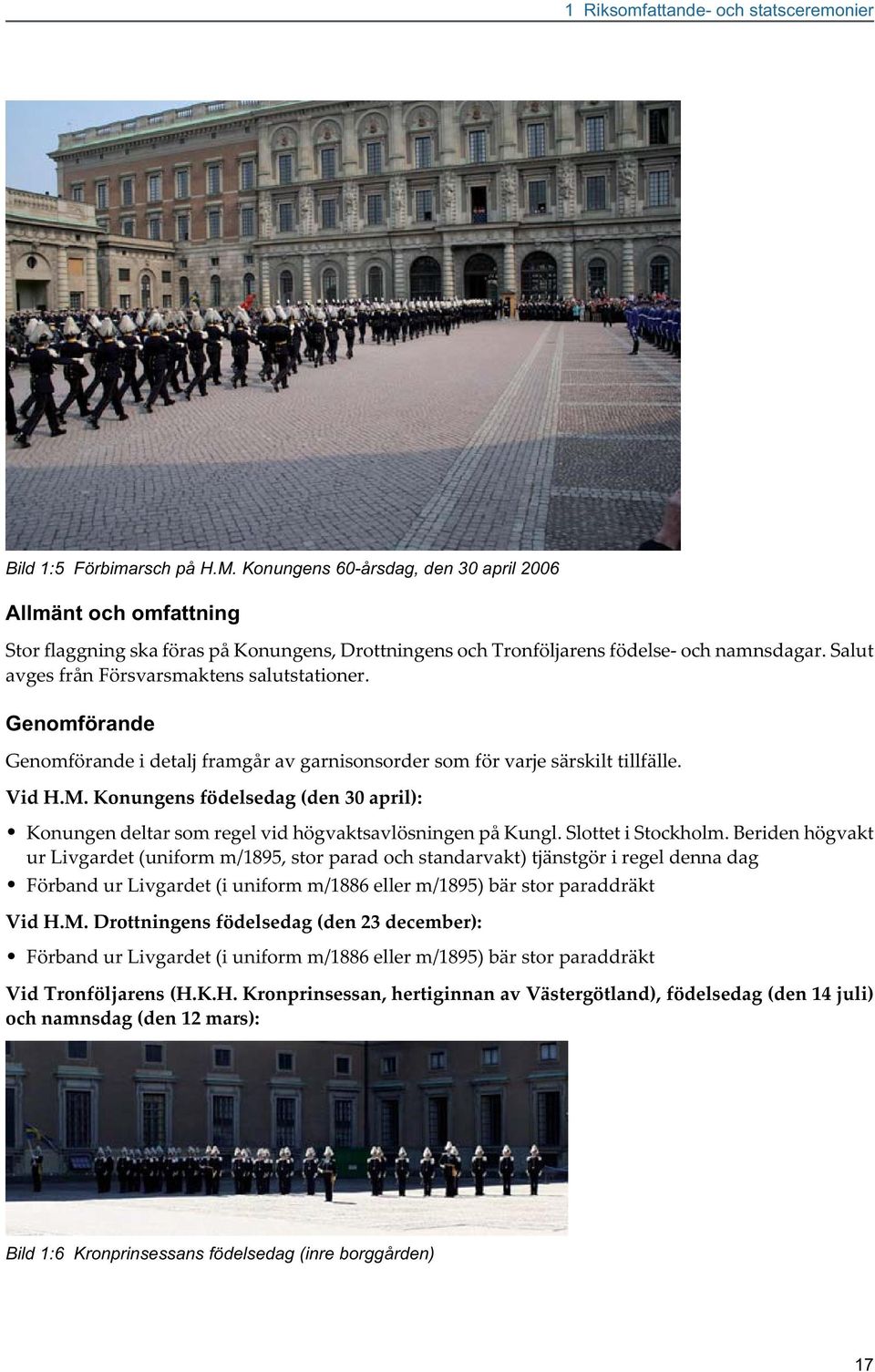 Salut avges från Försvarsmaktens salutstationer. Genomförande Genomförande i detalj framgår av garnisonsorder som för varje särskilt tillfälle. Vid H.M.