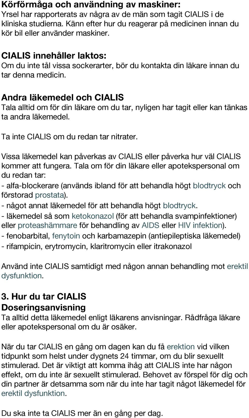 Andra läkemedel och CIALIS Tala alltid om för din läkare om du tar, nyligen har tagit eller kan tänkas ta andra läkemedel. Ta inte CIALIS om du redan tar nitrater.