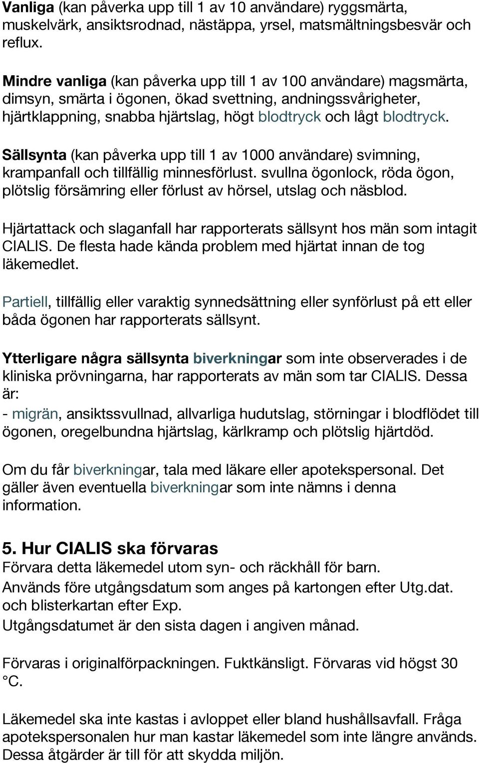 Sällsynta (kan påverka upp till 1 av 1000 användare) svimning, krampanfall och tillfällig minnesförlust. svullna ögonlock, röda ögon, plötslig försämring eller förlust av hörsel, utslag och näsblod.