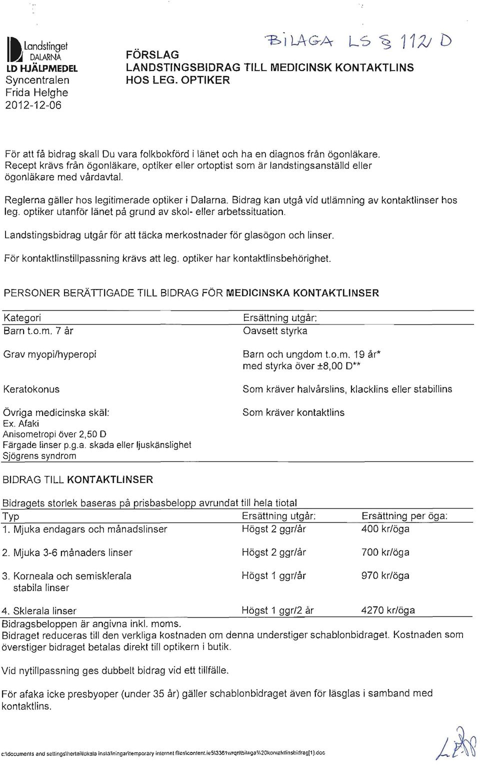 Recept krävs från ögonläkare, optiker eller ortoptist som är landstingsanställd eller ögonläkare med vård avtal. Reglerna gäller hos legitimerade optiker i Dalarna.