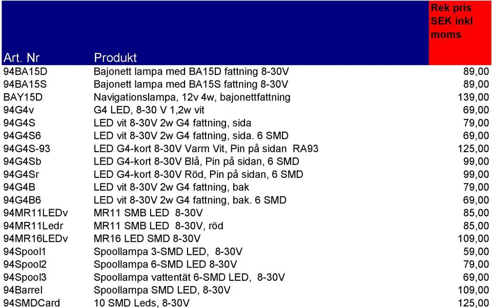 6 SMD 69,00 94G4S-93 LED G4-kort 8-30V Varm Vit, Pin på sidan RA93 125,00 94G4Sb LED G4-kort 8-30V Blå, Pin på sidan, 6 SMD 99,00 94G4Sr LED G4-kort 8-30V Röd, Pin på sidan, 6 SMD 99,00 94G4B LED vit