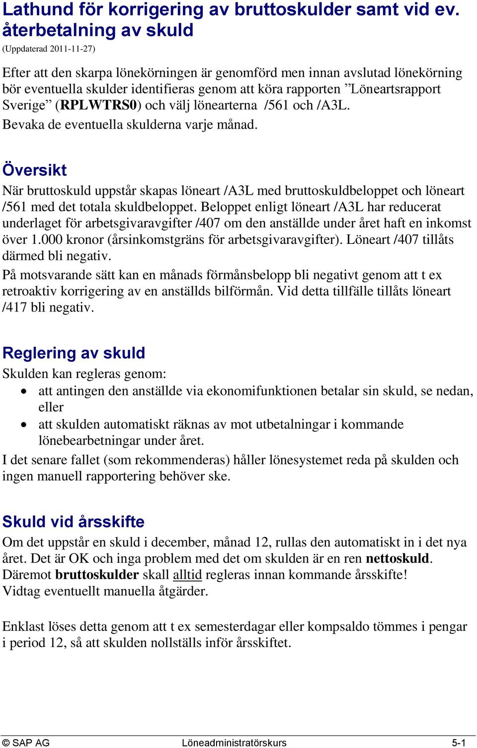 Löneartsrapport Sverige (RPLWTRS0) och välj lönearterna /561 och /A3L. Bevaka de eventuella skulderna varje månad.