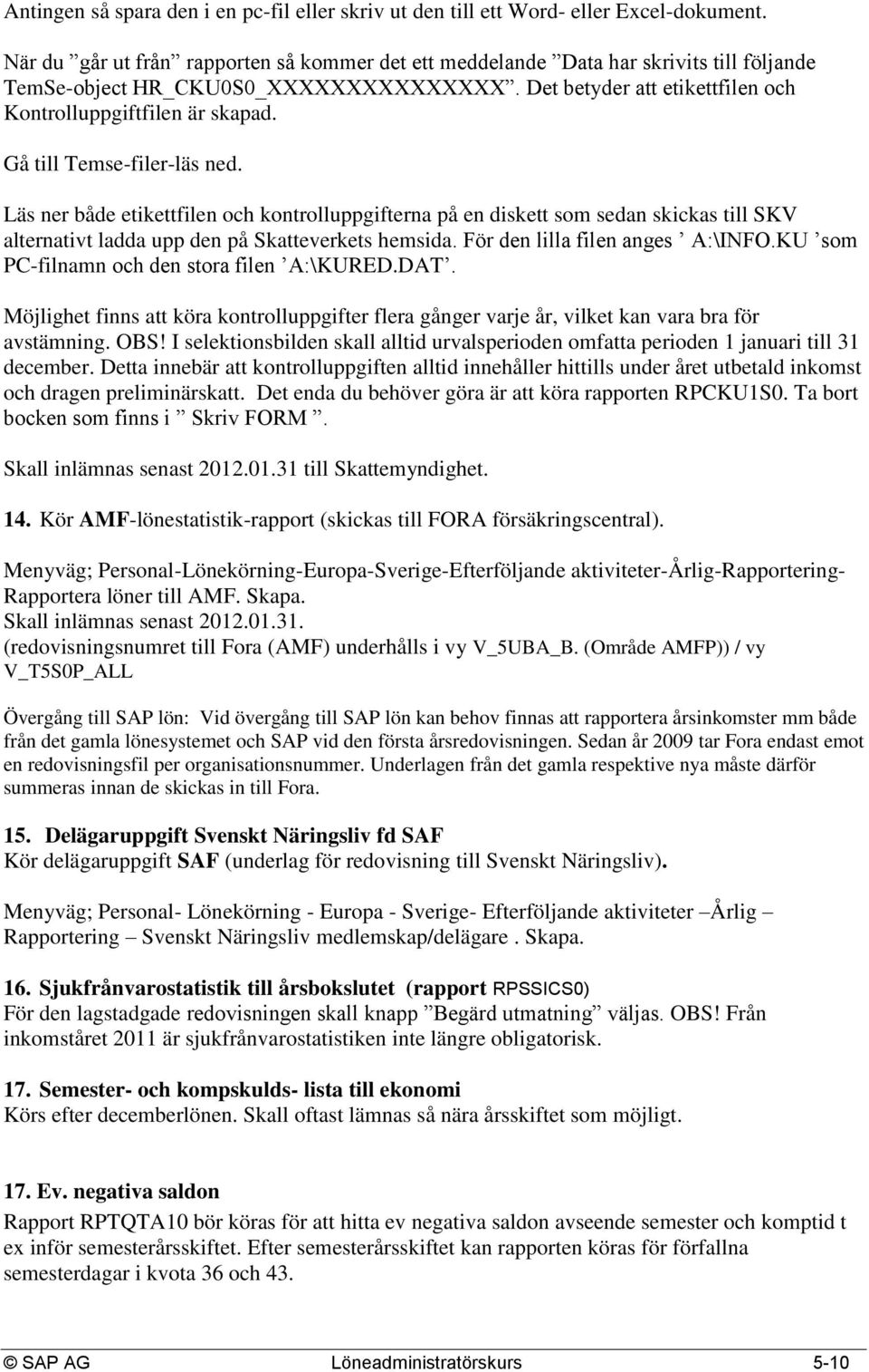 Gå till Temse-filer-läs ned. Läs ner både etikettfilen och kontrolluppgifterna på en diskett som sedan skickas till SKV alternativt ladda upp den på Skatteverkets hemsida.