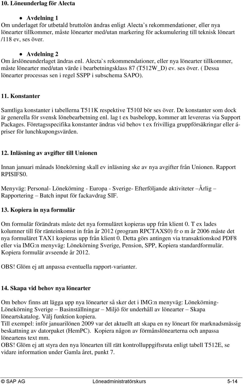 Alecta`s rekommendationer, eller nya lönearter tillkommer, måste lönearter med/utan värde i bearbetningsklass 87 (T512W_D) ev. ses över. ( Dessa lönearter processas sen i regel SSPP i subschema SAPO).