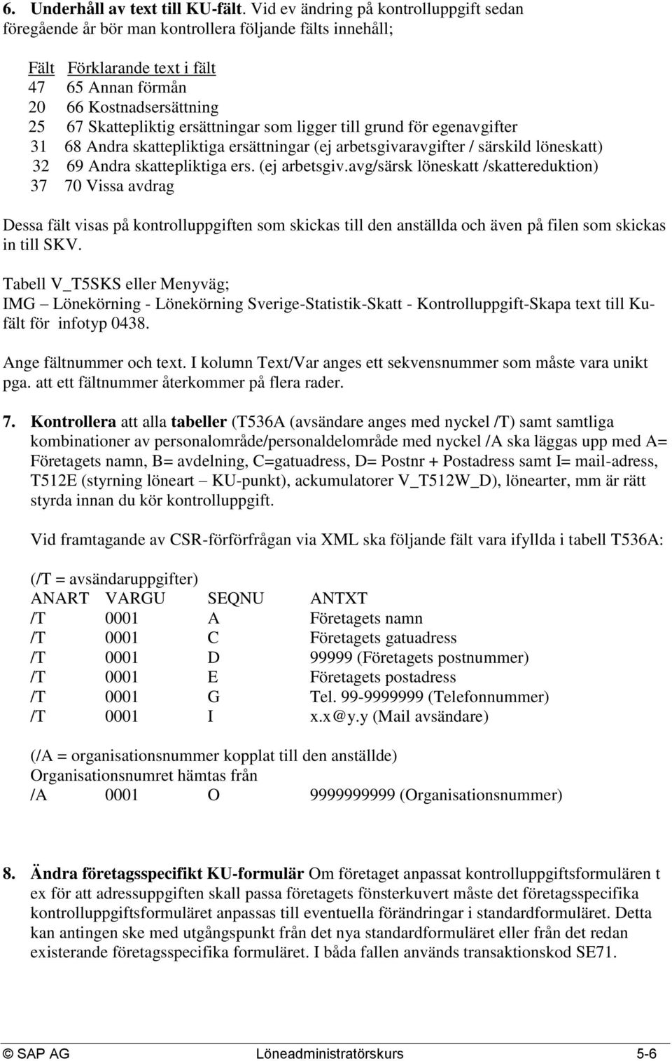 ersättningar som ligger till grund för egenavgifter 31 68 Andra skattepliktiga ersättningar (ej arbetsgiva