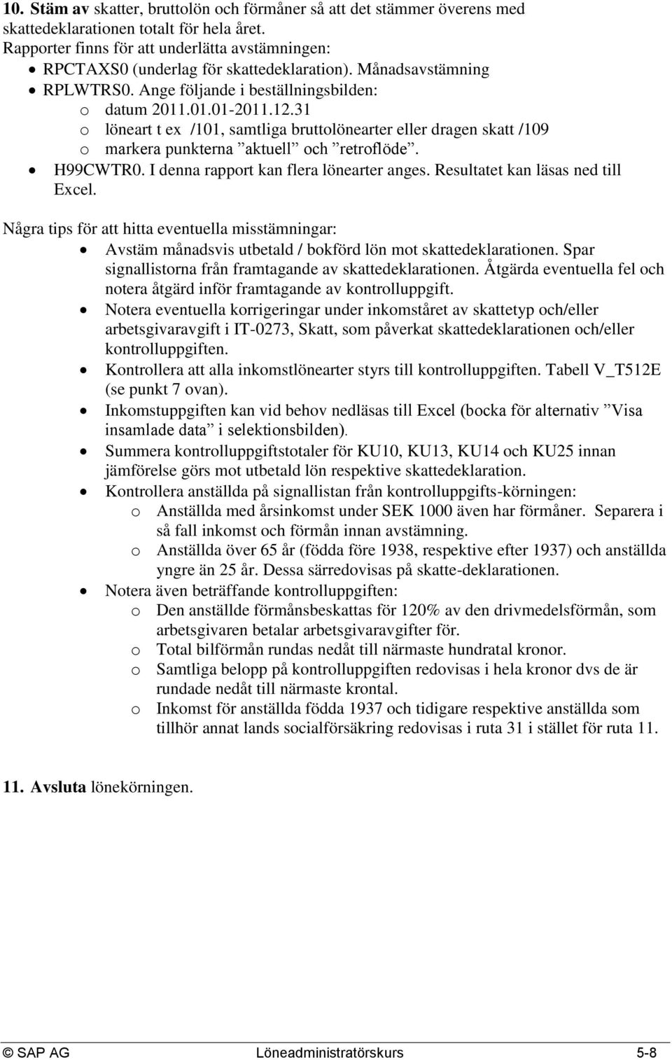 31 o löneart t ex /101, samtliga bruttolönearter eller dragen skatt /109 o markera punkterna aktuell och retroflöde. H99CWTR0. I denna rapport kan flera lönearter anges.