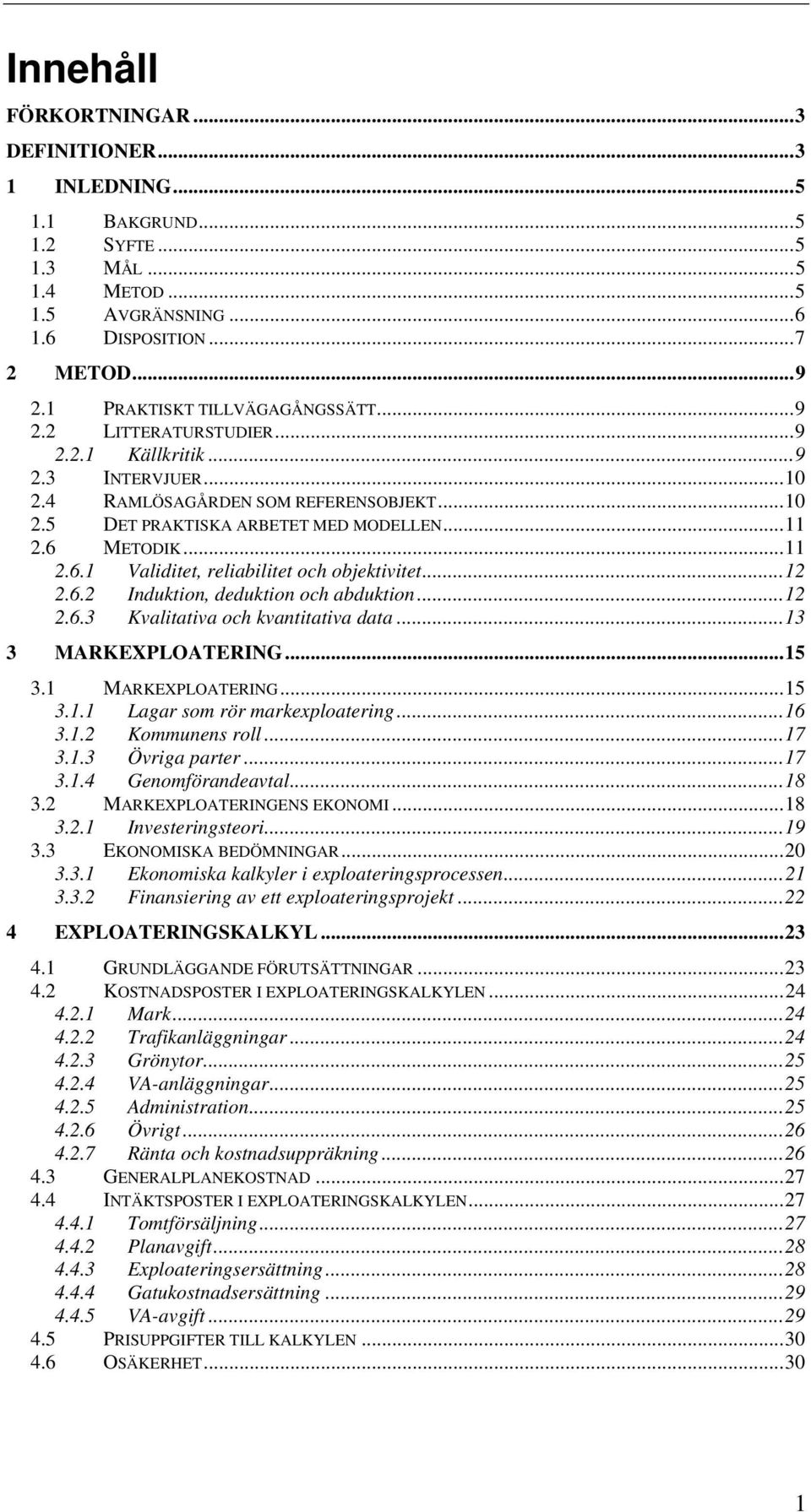 ..11 2.6.1 Validitet, reliabilitet och objektivitet...12 2.6.2 Induktion, deduktion och abduktion...12 2.6.3 Kvalitativa och kvantitativa data...13 3 MARKEXPLOATERING...15 3.1 MARKEXPLOATERING...15 3.1.1 Lagar som rör markexploatering.